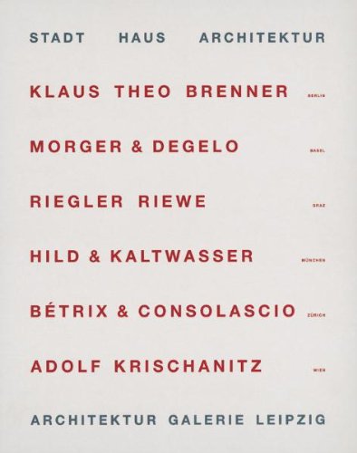 Stadt Haus Architektur: Klaus Theo Brenner, Morge & Degeloh, Riegler Riewe, Hild & Kaltwasser Bétrix & Conolascio, Adolf Krischanitz: Klaus Theo ... Galerie Leipzig (17.9.98 - 5.9.99) Architecture