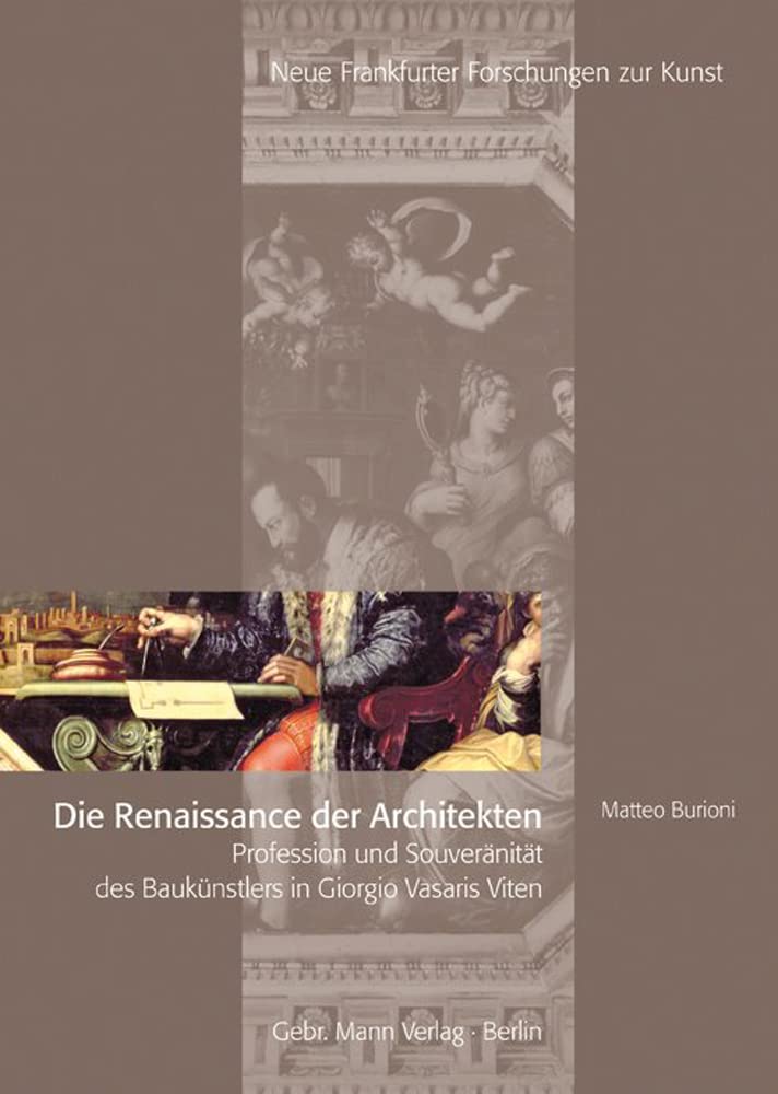 Die Renaissance der Architekten: Profession und Souveränität des Baukünstlers in Giorgi Vasaris Viten (Neue Frankfurter Forschungen zur Kunst, Band 6) Architecture