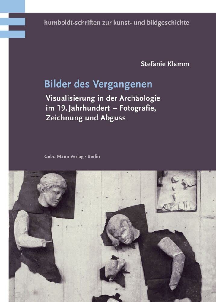 Bilder des Vergangenen: Visualisierung in der Archäologie im 19. Jahrhundert – Fotografie, Zeichnung und Abguss (Humboldt-Schriften zur Kunst- und Bildgeschichte) Photography
