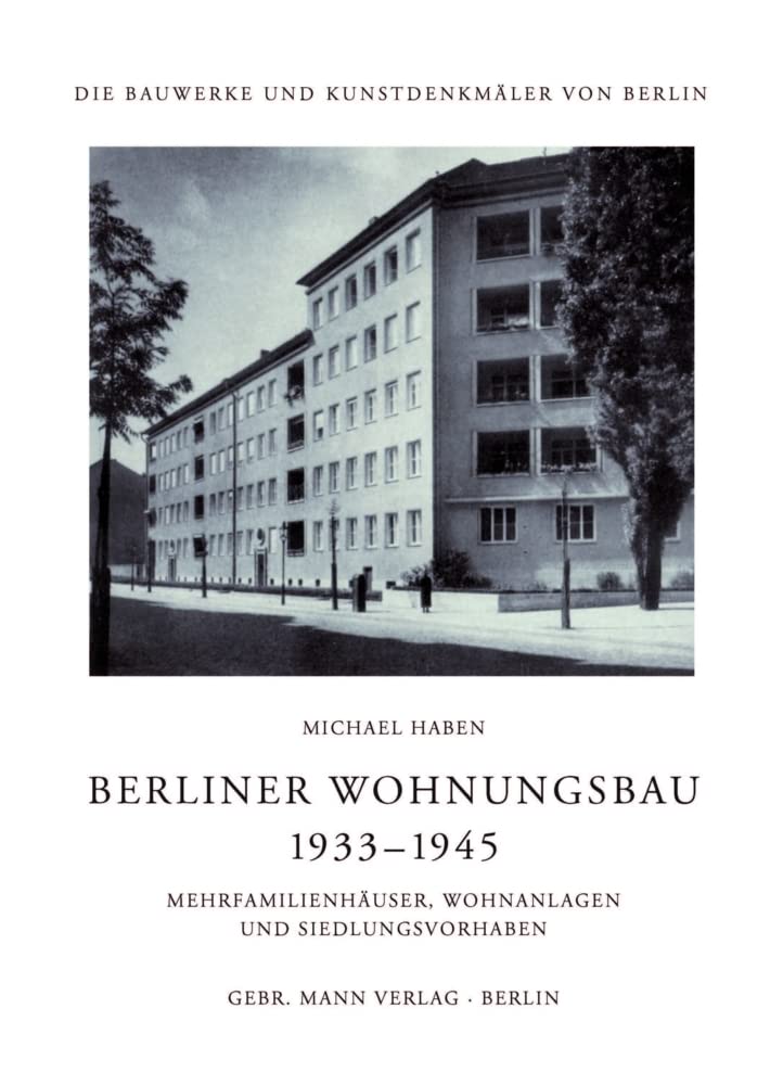 Berliner Wohnungsbau 1933–1945: Mehrfamilienhäuser, Wohnanlagen und Siedlungsvorhaben (Die Bauwerke und Kunstdenkmäler von Berlin: Beihefte, Band 39) Architecture