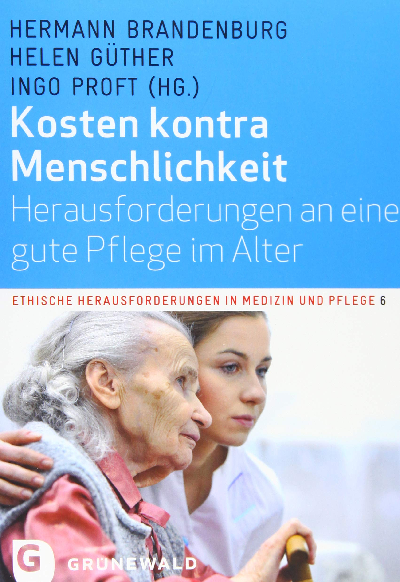 Kosten kontra Menschlichkeit: Herausforderungen an eine gute Pflege im Alter (Ethische Herausforderungen in Medizin und Pflege, Band 6) Medicine