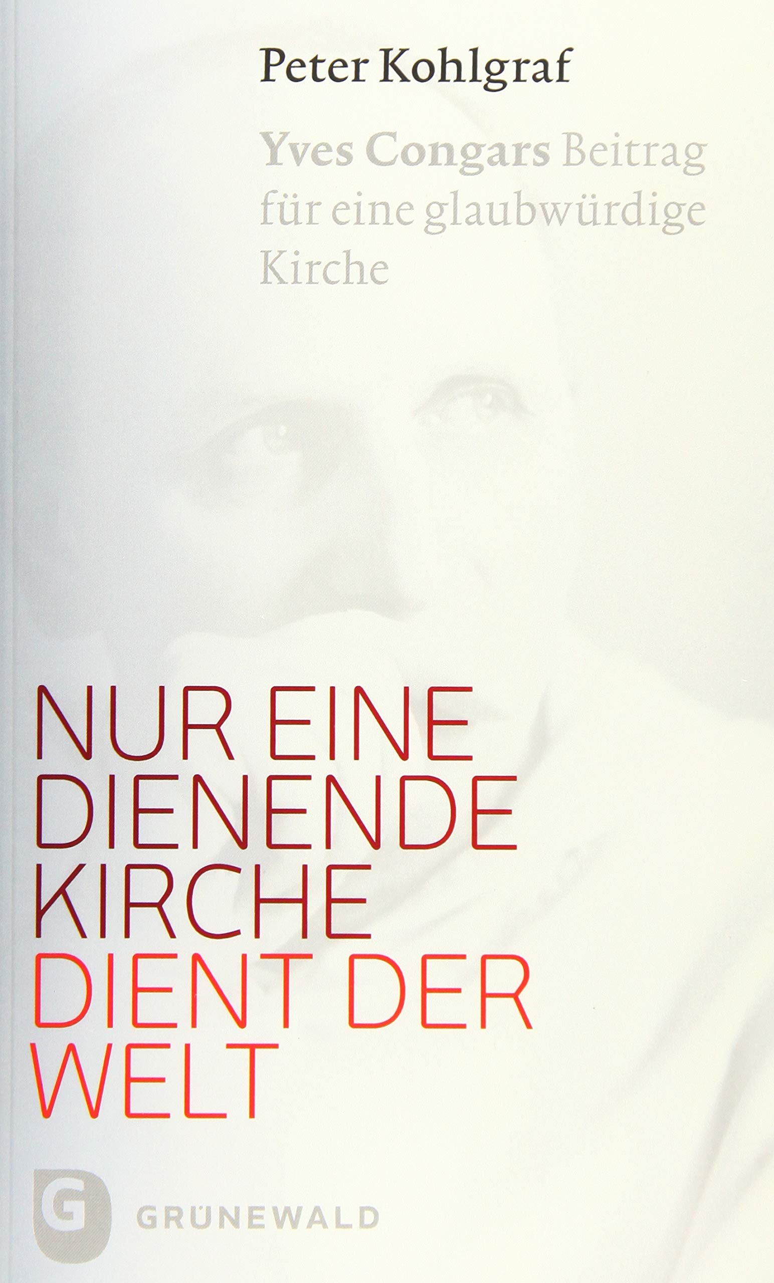 Nur eine dienende Kirche dient der Welt: Yves Congars Beitrag für eine glaubwürdige Kirche Religion & Esotericism