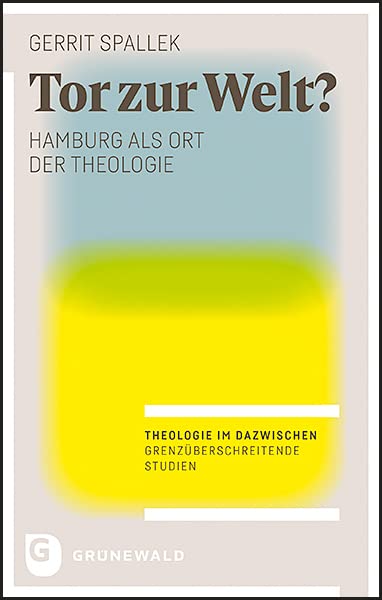 Tor zur Welt?: Hamburg als Ort der Theologie (Theologie im Dazwischen - Grenzüberschreitende Studien) Philosophy