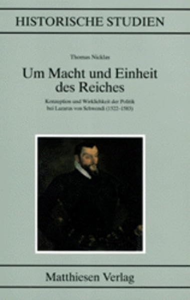 Um Macht und Einheit des Reiches: Konzeption und Wirklichkeit der Politik bei Lazarus von Schwendi (1522-1583) (Historische Studien) Politics & History