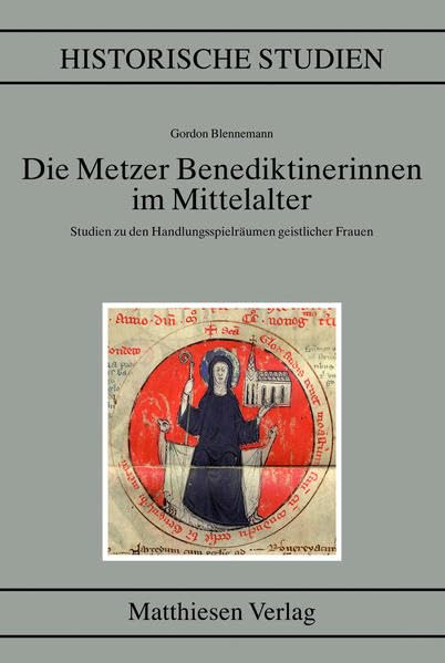 Die Metzer Benediktinerinnen im Mittelalter: Studien zu den Handlungsspielräumen geistlicher Frauen (Historische Studien) Memories