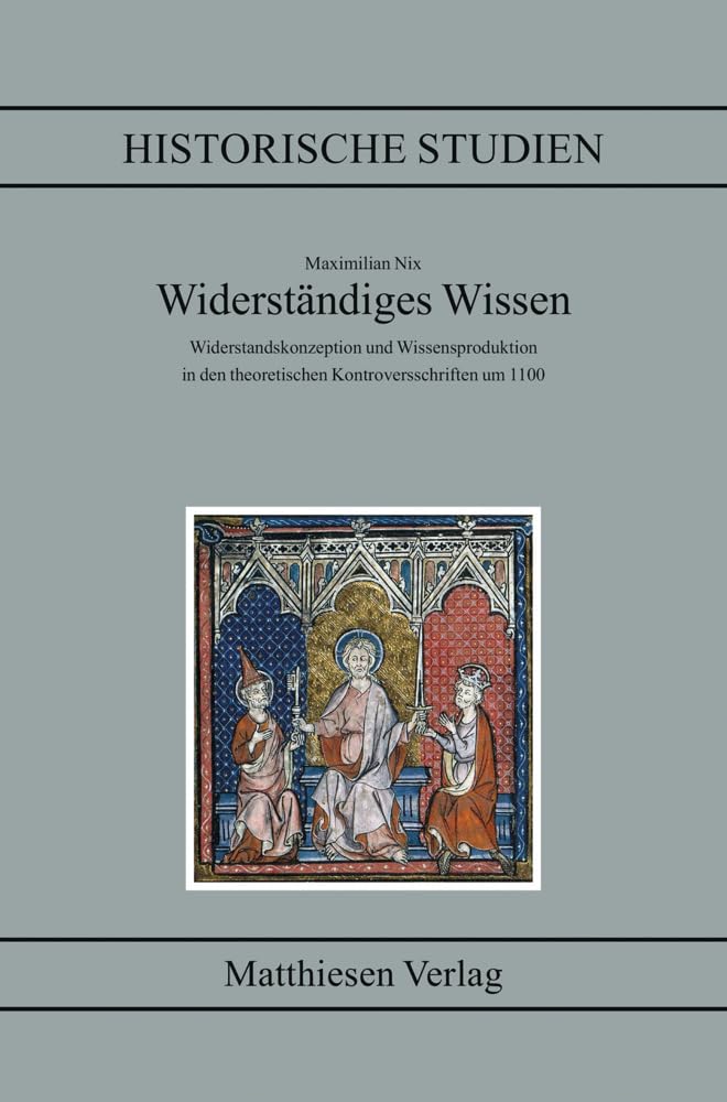 Widerständiges Wissen: Widerstandskonzeption und Wissensproduktion in den theoretischen Kontroversschriften um 1100 (Historische Studien) Politics & History