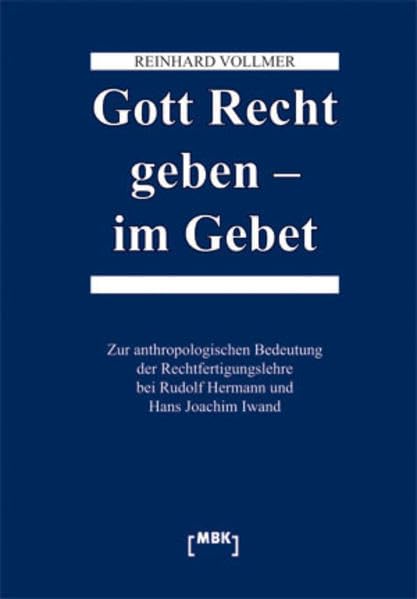 Gott Recht geben - im Gebet: Zur anthropologischen Bedeutung der Rechtfertigungslehre bei Rudolf Hermann und Hans Joachim Iwand Religion & Esotericism