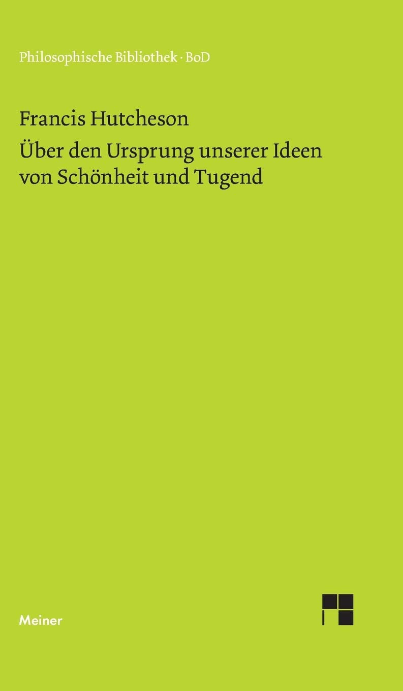 Eine Untersuchung über den Ursprung unserer Ideen von Schönheit und Tugend. Über moralisch Gutes und Schlechtes: Über moralisch Gutes und Schlechtes. ... Wolfgang Leidhold (Philosophische Bibliothek) Philosophy