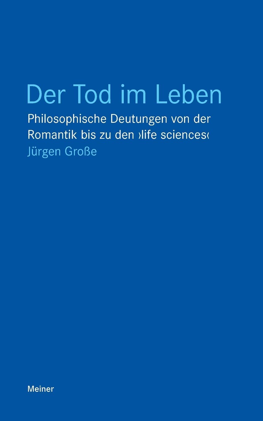 Der Tod im Leben: Philosophische Deutungen von der Romantik bis zu den ›life sciences‹ (Blaue Reihe) Philosophy