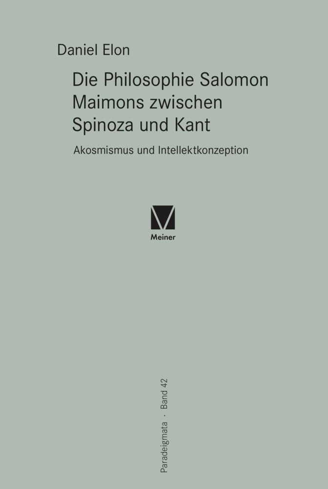 Die Philosophie Salomon Maimons zwischen Spinoza und Kant: Akosmismus und Intellektkonzeption (Paradeigmata) Philosophy
