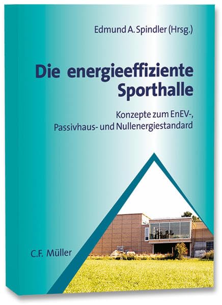 Die energieeffiziente Sporthalle: Konzepte zum EnEV-, Passivhaus- und Nullenergiestandard Business & Technology