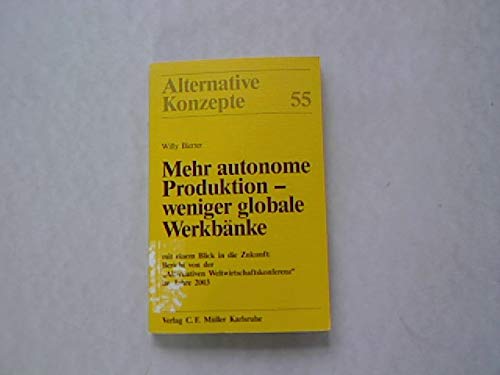 Mehr autonome Produktion - weniger globale Werkbänke: Mit einem Blick in die Zukunft: Bericht von der "Alternativen Weltwirtschaftskonferenz" im Jahre 2003 (Alternative Konzepte) Business, Finance & Career