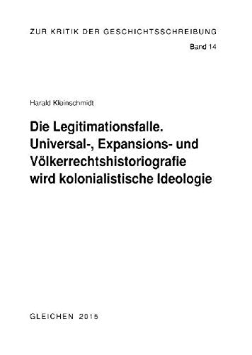 Die Legitimationsfalle: Universal-, Expansions-und Völkerrechtshistoriografie wird kolonialistische Ideologie (Zur Kritik der Geschichtsschreibung) Politics & History