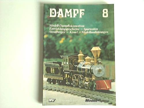 Dampf 8: Modell-Dampflokomotiven. Entwicklungsgeschichte, Spurweiten, Steuerungen, Kessel, Modellausführungen (Dampf-Spezial) Business & Technology