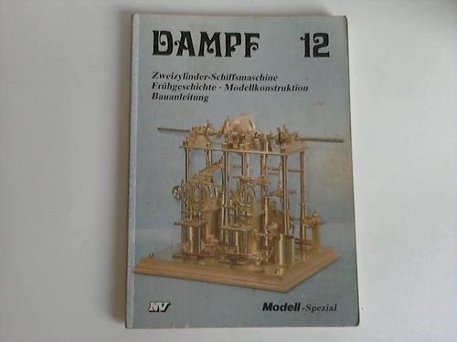 Dampf 12: Zweizylinder-Schiffsmaschine. Frühgeschichte, Modellkonstruktion, Bauanleitung (Dampf-Spezial) Books