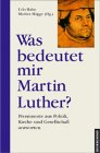 Was bedeutet mir Martin Luther?: Prominente aus Politik, Kirche und Gesellschaft antworten Memories