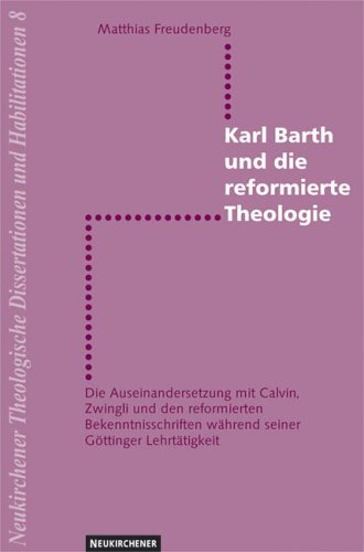 Karl Barth und die reformierte Theologie: Die Auseinandersetzung mit Calvin, Zwingli und den reformierten Bekenntnisschriften während seiner Göttinger ... während seiner Göttinger Lehrtätigkeit. Diss. Memories