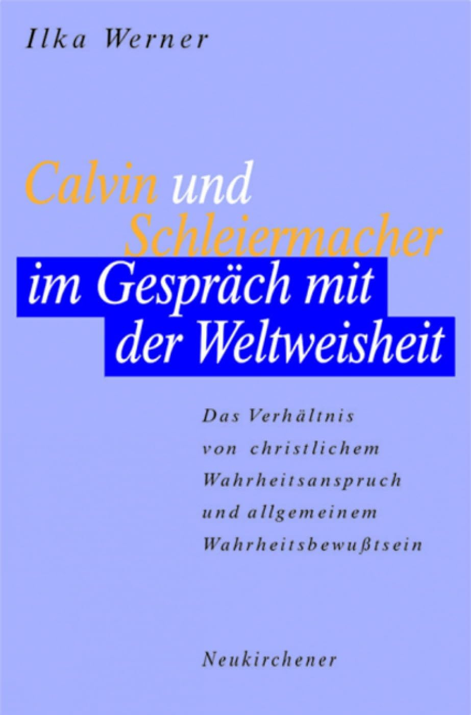 Calvin und Schleiermacher im Gespräch mit der Weltweisheit: Das Verhältnis von christlichem Wahrheitsanspruch und Wahrheitsbewusstsein Politics & History