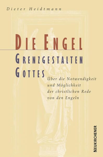 Die Engel, Grenzgestalten Gottes: Über Notwendigkeit und Möglichkeit der christlichen Rede von den Engeln Religion & Esotericism