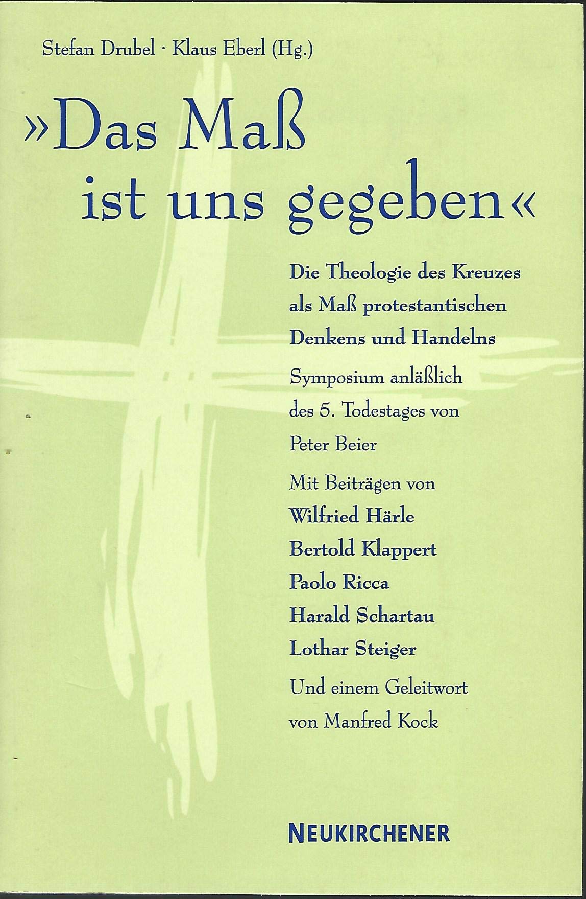"Das Mass ist uns gegeben": Die Theologie des Kreuzes als Maß protestantischen Denkens und Handelns. Symposium anläßlich des 5. Todestages von Peter ... Peter Beier. Mit e. Geleitw. v. Manfred Kock Religion & Esotericism
