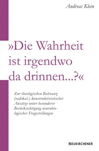 Die Wahrheit ist irgendwo da drinnen ...?: Zur theologischen Relevanz (radikal-)konstruktivistischer Ansätze unter besonderer Berücksichtigung neurobiologischer Fragestellungen Natural Sciences