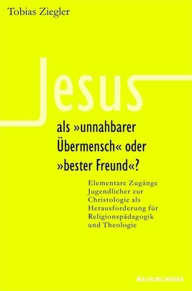 Jesus als "unnahbarer Übermensch" oder "bester Freund"?: Elementare Zugänge Jugendlicher zur Christologie als Herausforderung für Religionspädsagogik und Theologie book