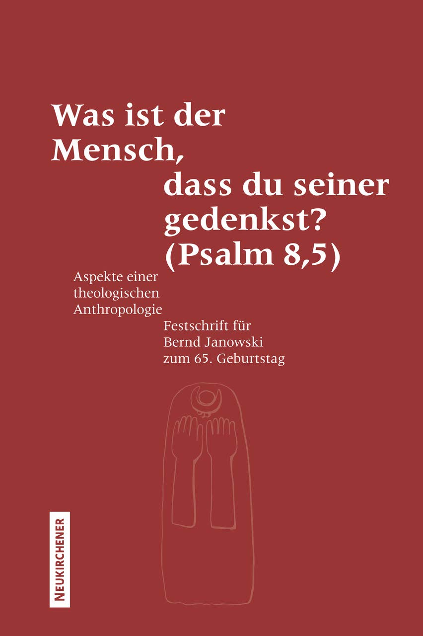 Was ist der Mensch, dass du seiner gedenkst? (Psalm 8,5): Aspekte einer theologischen Anthropologie. Festschrift fur Bernd Janowski zum 65. Geburtstag book