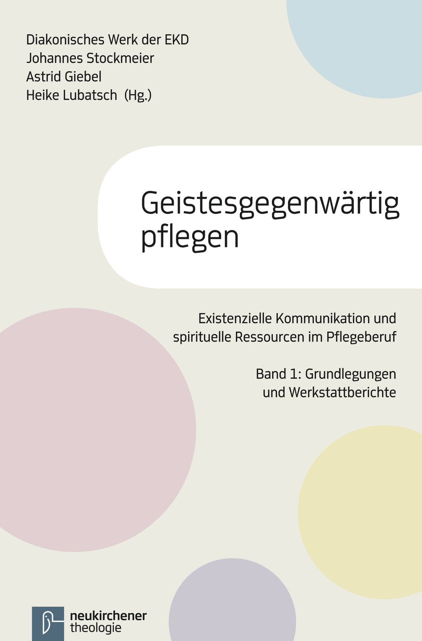 Geistesgegenwärtig pflegen: Existenzielle Kommunikation und Spirituelle Ressourcen im PflegeberufBand 1: Grundlegungen und Werkstattberichte Religion & Esotericism