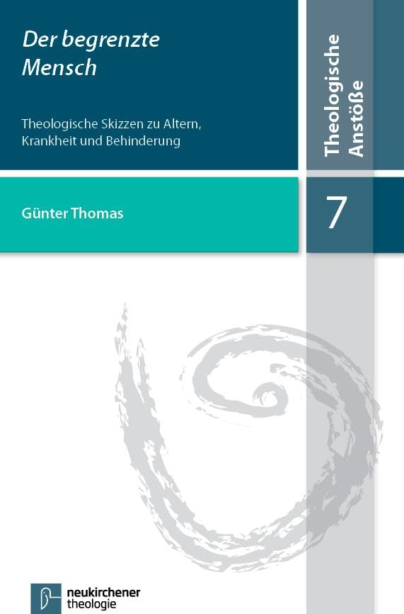 Der begrenzte Mensch: Theologische Skizzen zu Altern, Krankheit und Behinderung (Theologische Anstöße, Band 7) Religion & Esotericism