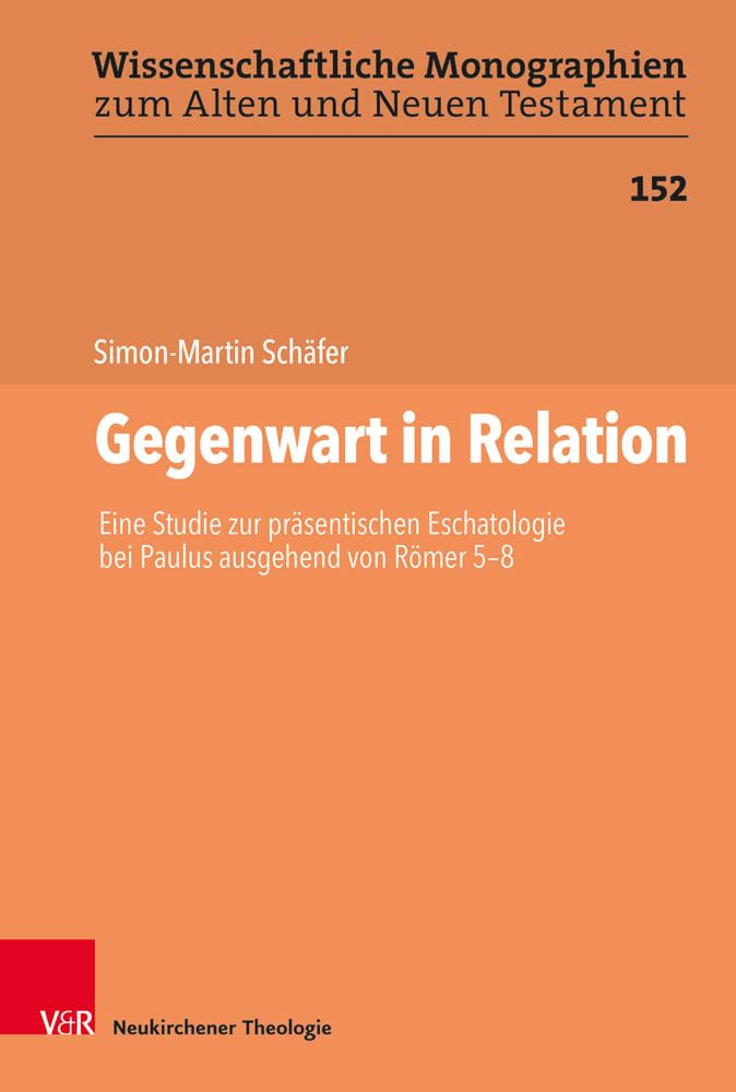 Gegenwart in Relation: Eine Studie zur präsentischen Eschatologie bei Paulus ausgehend von Römer 5-8 (Wissenschaftliche Monographien zum Alten und ... zum Alten und Neuen Testament, Band 152) Religion & Esotericism