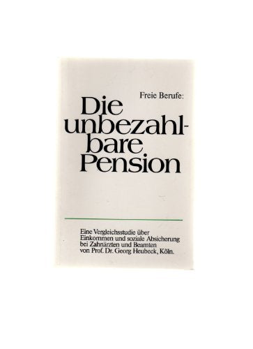 Freie Berufe: Die unbezahlbare Pension. Eine Vergleichsstudie über Einkommen und soziale Absicherung bei Zahnärzten und Beamten. Books