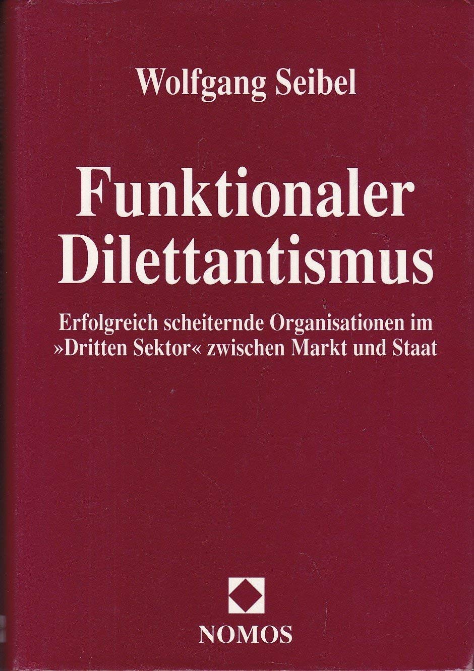 Funktionaler Dilettantismus: Erfolgreich scheiternde Organisationen im "Dritten Sektor" zwischen Markt und Staat Social Sciences