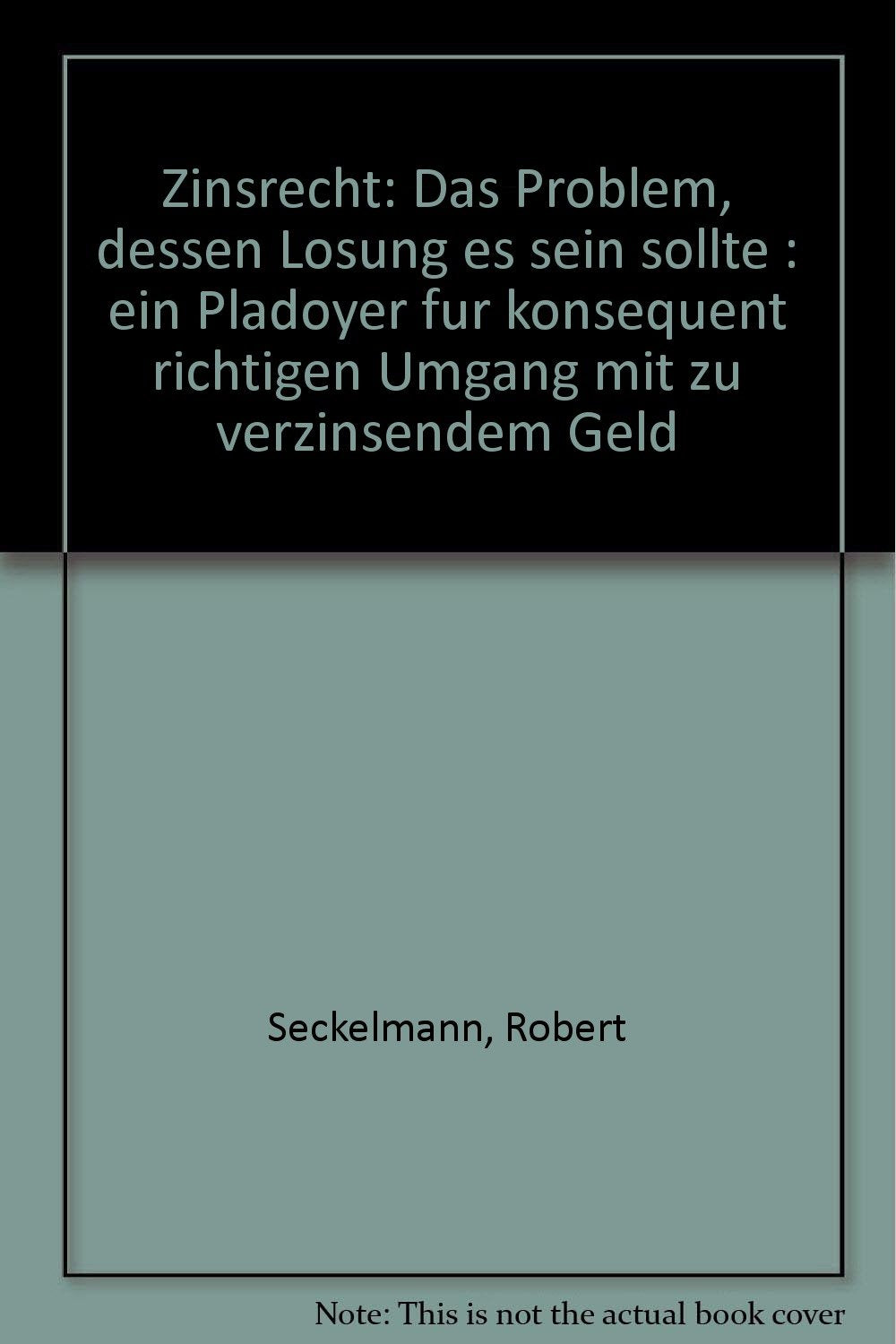 Zinsrecht: Das Problem, dessen Lösung es sein sollte. Ein Plädoyer für konsequent richtigen Umgang mit zu verzinsendem Geld Law