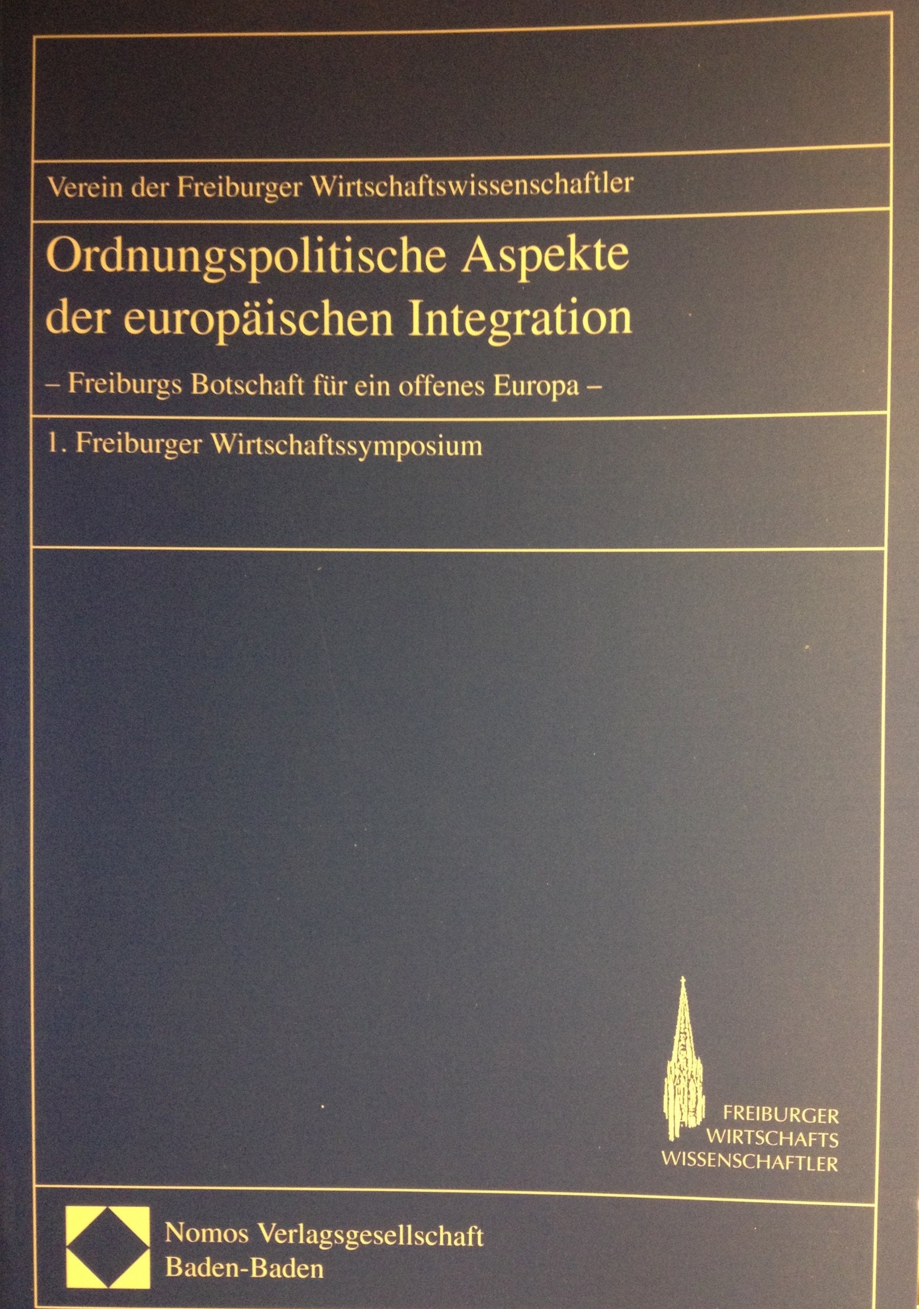 Ordnungspolitische Aspekte der europäischen Integration - Freiburgs Botschaft für ein offenes Europa -: 1. Freiburger Wirtschaftssymposium Law