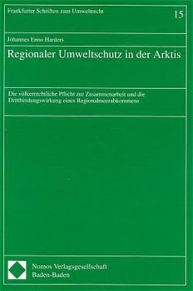 Regionaler Umweltschutz in der Arktis: Die völkerrechtliche Pflicht zur Zusammenarbeit und die Drittbindungswirkung eines Regionalmeerabkommens (Frankfurter Schriften zum Umweltrecht) Law