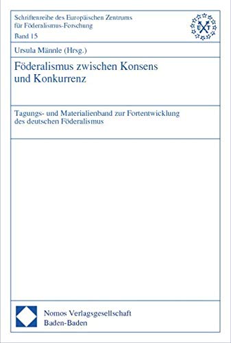 Föderalismus zwischen Konsens und Konkurrenz: Tagungsband und Materialienband zur Fortentwicklung des deutschen Föderalismus Law