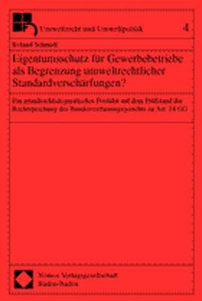 Eigentumsschutz für Gewerbebetriebe als Begrenzung umweltrechtlicher Standardverschärfungen?: Ein grundrechtsdogmatisches Postulat auf dem Prüfstand ... zu Art. 14 GG (Umweltrecht und Umweltpolitik) Law