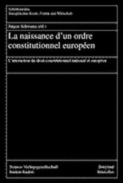 La naissance d'un ordre constitutionnel europeen. L'interaction du droit constitutionnel national et europeen.: L'interaction du droit constitutionnel ... Europäisches Recht, Politik und Wirtschaft) Law