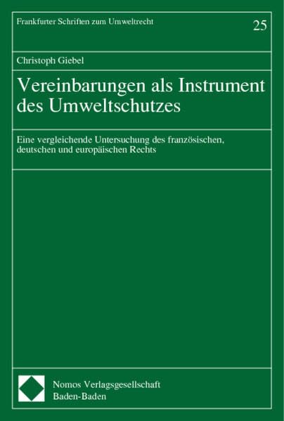 Vereinbarungen als Instrument des Umweltschutzes. Eine vergleichende Untersuchung des französischen, deutschen und europäischen Rechts (Frankfurter Schriften zum Umweltrecht) Law