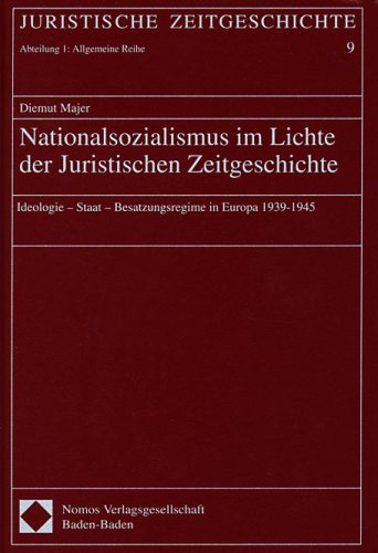 Nationalsozialismus im Lichte der Juristischen Zeitgeschichte: Ideologie - Staat - Besatzungsregime in Europa 1939-1945 (Juristische Zeitgeschichte: 1: Allgemeine Reihe) German history