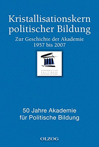 Kristallisationskern politischer Bildung: Zur Geschichte der Akademie 1957 bis 2007. 50 Jahre Akademie für Politische Bildung Politics & History