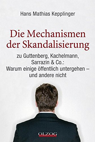 Die Mechanismen der Skandalisierung: zu Guttenberg, Kachelmann, Sarrazin & Co.: Warum einige öffentlich untergehen – und andere nicht Books