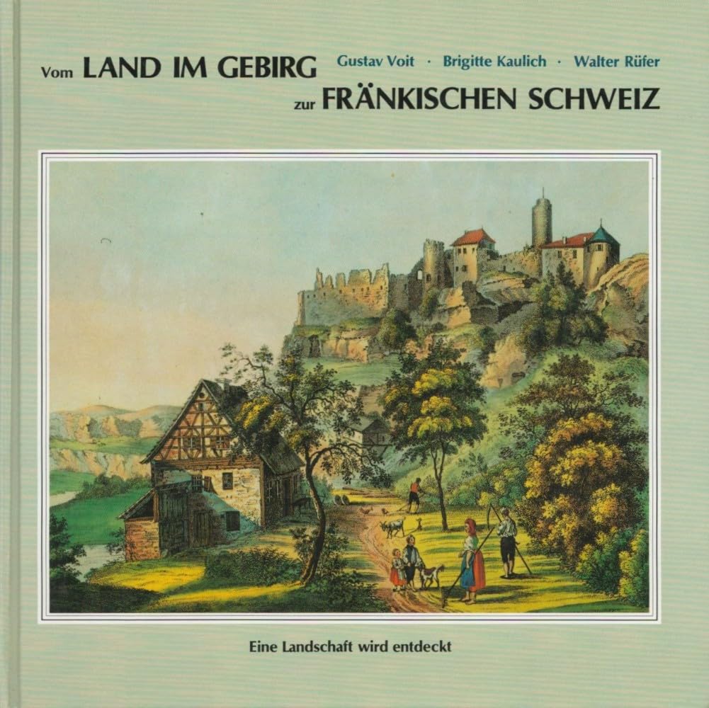 Vom Land im Gebirg zur Fränkischen Schweiz: Eine Landschaft wird entdeckt (Schriftenreihe des Fränkische-Schweiz-Vereins: Die Frankische Schweiz - Landschaft und Kultur) Geology & Geography