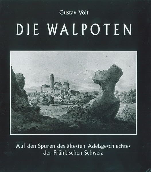 Die Walpoten: Auf den Spuren des ältesten Adelsgeschlechts der Fränkischen Schweiz (Die Fränkische Schweiz: Heimatkundliche Beihefte) Politics & History