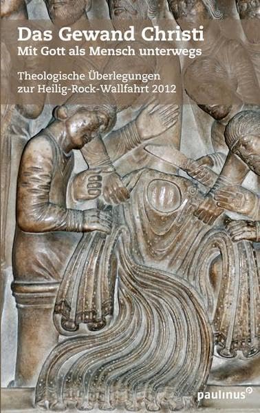 Das Gewand Christi: Mit Gott als Mensch unterwegs Theologische Überlegungen zur Heilig-Rock-Wallfahrt 2012 Religion & Esotericism