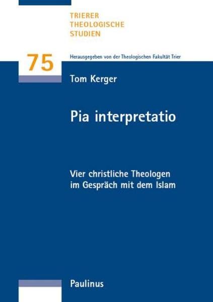 Pia interpreatio: Vier christliche Theologen im Gespräch mit dem Islam (Trierer Theologische Studien) Religion & Esotericism