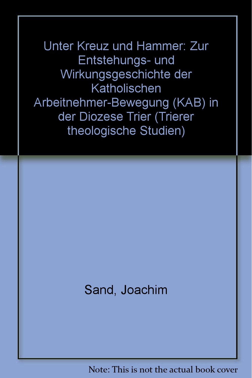 Unter Kreuz und Hammer: Zur Entstehungs- und Wirkungsgeschichte der Katholischen Arbeitnehmer-Bewegung (KAB) in der Diozese Trier (Trierer theologische Studien) book