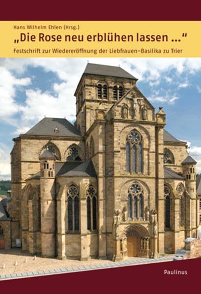 Die Rose neu erblühen lassen...: Festschrift zur Wiedereröffnung der Liebfrauen-Basilika zu Trier Religion & Esotericism