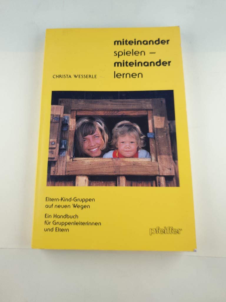 Miteinander spielen - miteinander lernen. Eltern-Kind-Gruppen auf neuen Wegen. Ein Handbuch für Gruppenleiterinnen und Eltern Self-help