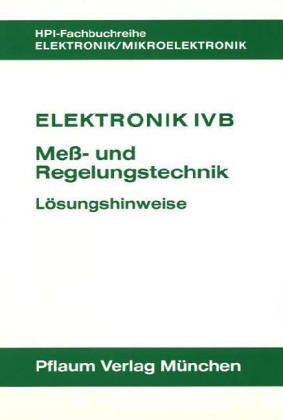Elektronik IV B. Mess- und Regelungstechnik: Elektronik 4 B, Meßtechnik und Regelungstechnik, Lösungshinweise (HPI-Fachbuchreihe Elektronik) Business, Finance & Career